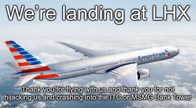 American Airlines Jet | We’re landing at LHX; Thank you for flying with us and thank you for not hijacking us and crashing into the ITC or MSMG Bank Tower | image tagged in american airlines jet | made w/ Imgflip meme maker