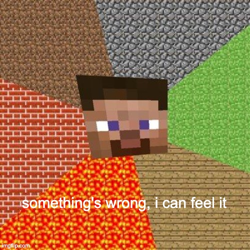Minecraft Steve | something's wrong, i can feel it | image tagged in minecraft steve | made w/ Imgflip meme maker