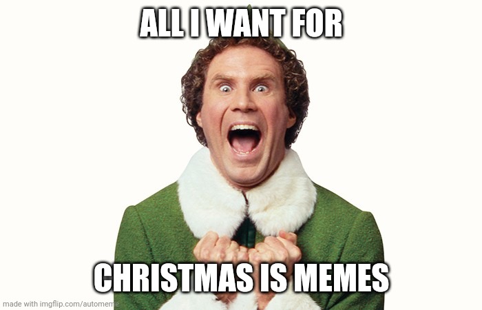 Buddy the elf excited |  ALL I WANT FOR; CHRISTMAS IS MEMES | image tagged in buddy the elf excited | made w/ Imgflip meme maker