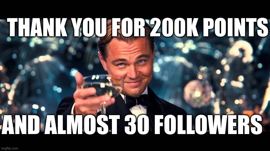 lionardo dicaprio thank you | THANK YOU FOR 200K POINTS; AND ALMOST 30 FOLLOWERS | image tagged in lionardo dicaprio thank you,thank you,thanks,imgflip points,followers | made w/ Imgflip meme maker