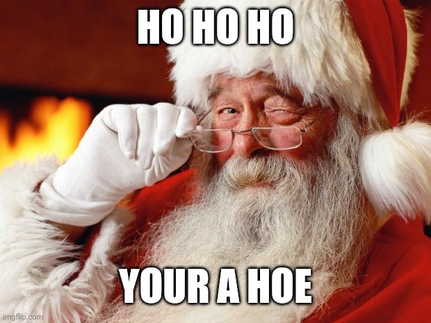 santa | HO HO HO; YOUR A HOE | image tagged in santa | made w/ Imgflip meme maker