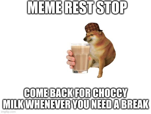 Rest stop |  MEME REST STOP; COME BACK FOR CHOCCY MILK WHENEVER YOU NEED A BREAK | image tagged in blank white template,meme,have some choccy milk,choccy milk,doge,friends | made w/ Imgflip meme maker