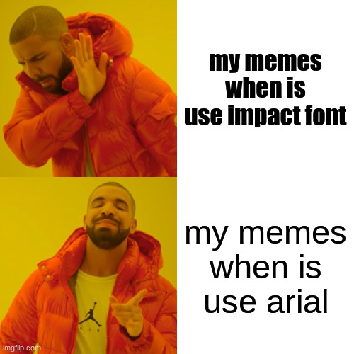 Drake Hotline Bling Meme | my memes when is use impact font; my memes when is use arial | image tagged in memes,drake hotline bling | made w/ Imgflip meme maker