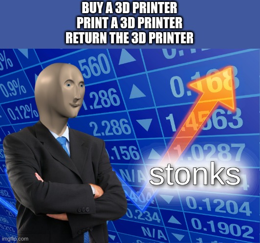 big brain | BUY A 3D PRINTER
PRINT A 3D PRINTER
RETURN THE 3D PRINTER | image tagged in stonks | made w/ Imgflip meme maker