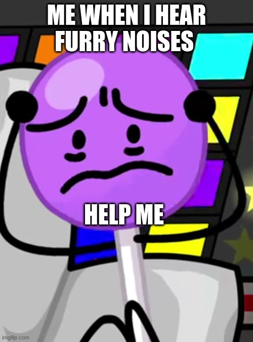 someone help me plz :( |  ME WHEN I HEAR FURRY NOISES; HELP ME | image tagged in annoyed lollipop | made w/ Imgflip meme maker