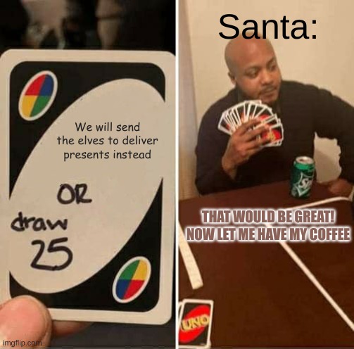 UNO Draw 25 Cards | Santa:; We will send the elves to deliver presents instead; THAT WOULD BE GREAT! NOW LET ME HAVE MY COFFEE | image tagged in memes,uno draw 25 cards,santa claus | made w/ Imgflip meme maker