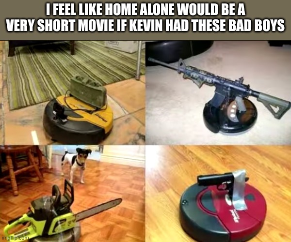 home alone meme |  I FEEL LIKE HOME ALONE WOULD BE A VERY SHORT MOVIE IF KEVIN HAD THESE BAD BOYS | image tagged in roomba,home alone | made w/ Imgflip meme maker