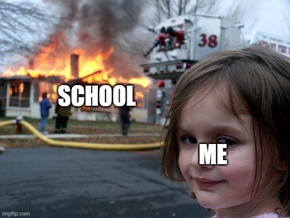 everybody with a brain wants this to happen | SCHOOL; ME | image tagged in memes,disaster girl | made w/ Imgflip meme maker