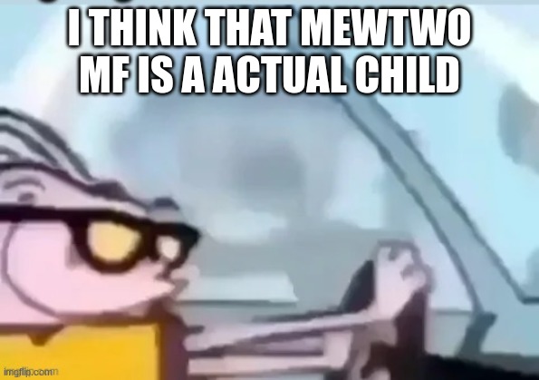 ah helm gnaw he going Fast! | I THINK THAT MEWTWO MF IS A ACTUAL CHILD | image tagged in ah helm gnaw he going fast | made w/ Imgflip meme maker