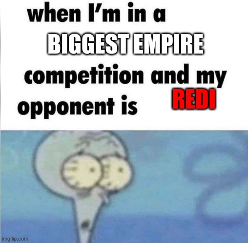 aughhhhhh | BIGGEST EMPIRE; REDI | image tagged in whe i'm in a competition and my opponent is | made w/ Imgflip meme maker