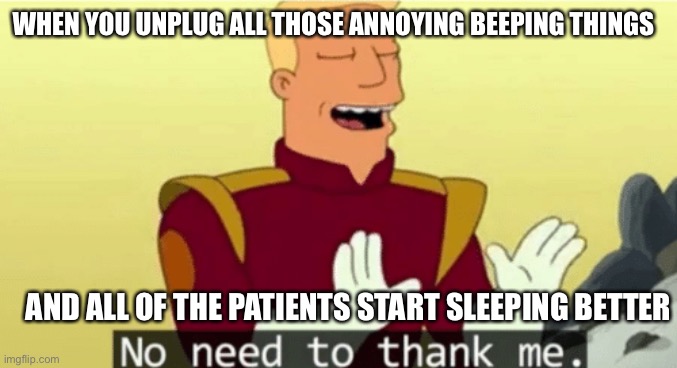 Finally, peace! | WHEN YOU UNPLUG ALL THOSE ANNOYING BEEPING THINGS; AND ALL OF THE PATIENTS START SLEEPING BETTER | image tagged in no need to thank me | made w/ Imgflip meme maker