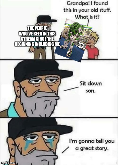 Dr.Festive-ish come here we got a story to tell | THE PEOPLE WHO'VE BEEN IN THIS STREAM SINCE THE BEGINNING INCLUDING ME | image tagged in let me tell you a story | made w/ Imgflip meme maker