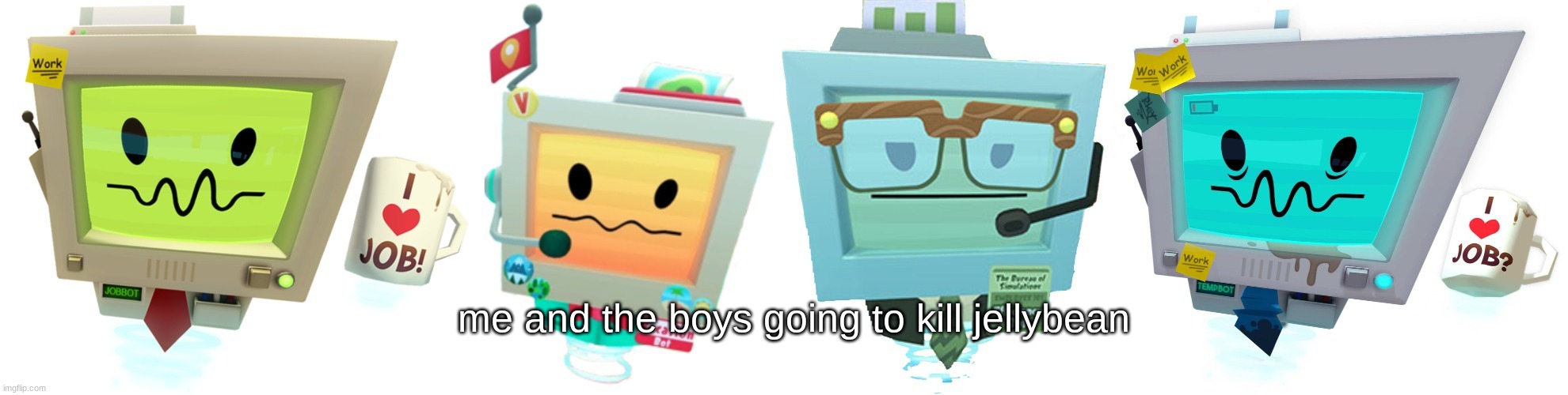 facts | me and the boys going to kill jellybean | image tagged in the bots | made w/ Imgflip meme maker