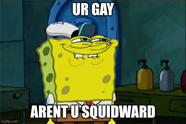 Don't You Squidward | UR GAY; ARENT U SQUIDWARD | image tagged in memes,don't you squidward | made w/ Imgflip meme maker