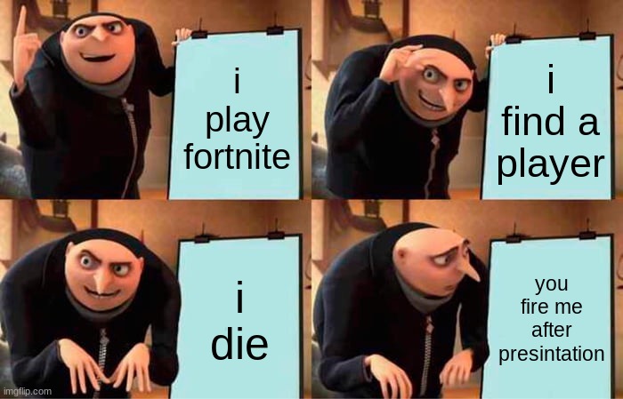 Gru's Plan | i play fortnite; i find a player; i die; you fire me after presintation | image tagged in memes,gru's plan | made w/ Imgflip meme maker