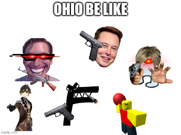 i mean its true | OHIO BE LIKE | image tagged in ohio,ohio state,oh wow are you actually reading these tags,hmmm | made w/ Imgflip meme maker