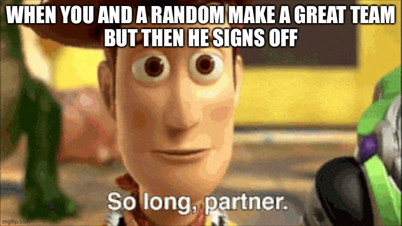 so long partner | WHEN YOU AND A RANDOM MAKE A GREAT TEAM
BUT THEN HE SIGNS OFF | image tagged in so long partner,gaming,memes,funny | made w/ Imgflip meme maker