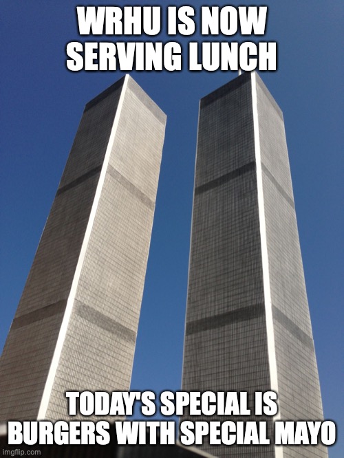 Twin Towers | WRHU IS NOW SERVING LUNCH; TODAY'S SPECIAL IS BURGERS WITH SPECIAL MAYO | image tagged in twin towers | made w/ Imgflip meme maker