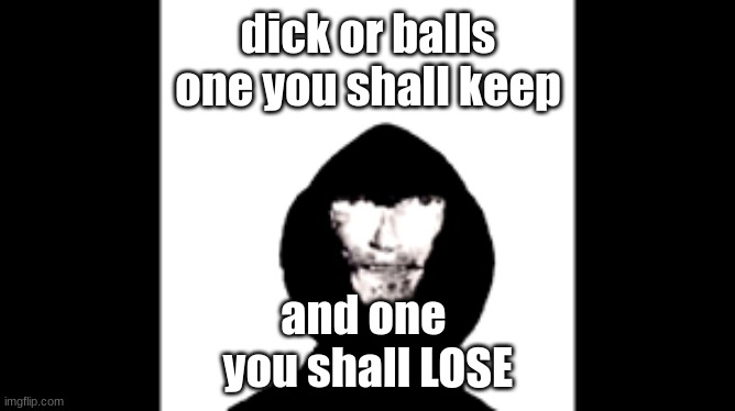 choose wisely | dick or balls
one you shall keep; and one 
you shall LOSE | image tagged in dick or balls,choose wisely,goofy ahh meme | made w/ Imgflip meme maker