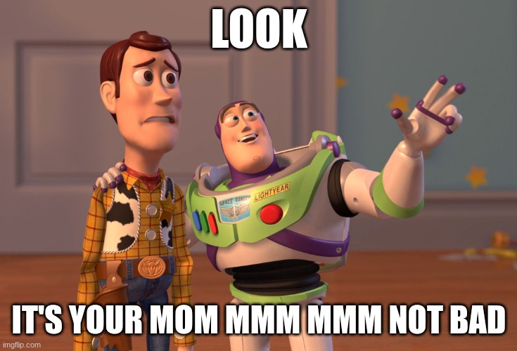 X, X Everywhere Meme | LOOK; IT'S YOUR MOM MMM MMM NOT BAD | image tagged in memes,x x everywhere | made w/ Imgflip meme maker