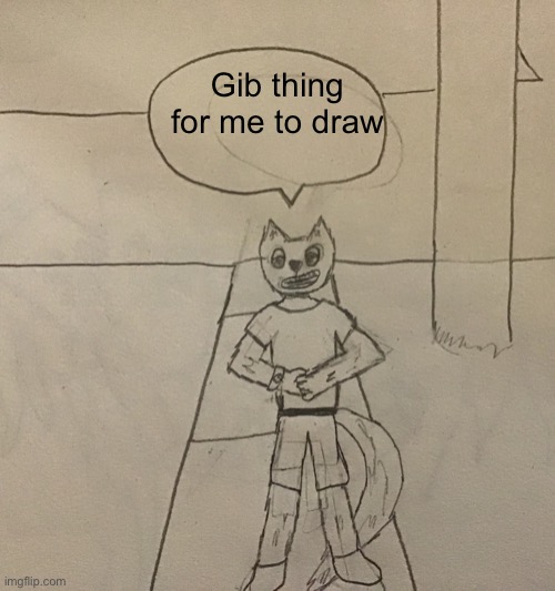 1% chance i will actually draw it tho | Gib thing for me to draw | image tagged in nemesis had to do it to em | made w/ Imgflip meme maker