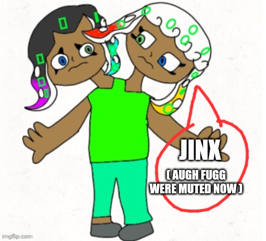 JINX ( AUGH FUGG WERE MUTED NOW ) | image tagged in fin guppie | made w/ Imgflip meme maker