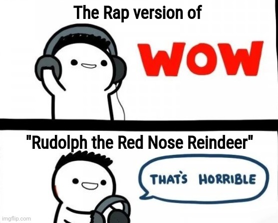 Heard it at the Mall today | The Rap version of; "Rudolph the Red Nose Reindeer" | image tagged in bad music,christmas carol,well yes but actually no,rudolph,bad mother,og gangsta | made w/ Imgflip meme maker