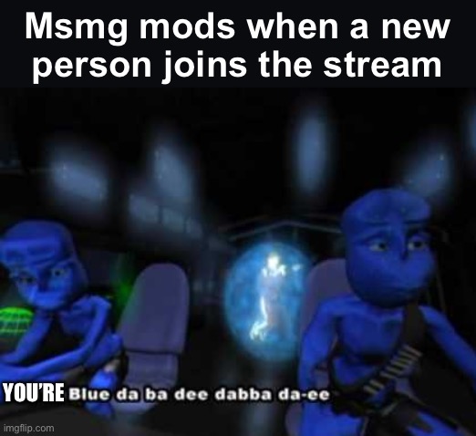 I'm blue da ba dee | Msmg mods when a new person joins the stream; YOU’RE | image tagged in i'm blue da ba dee | made w/ Imgflip meme maker