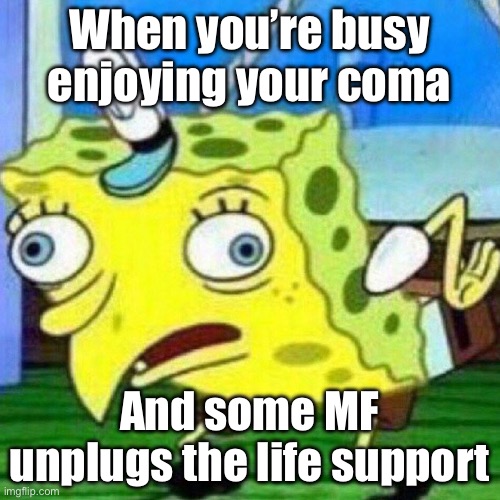 Oh, it’s dark alright | When you’re busy enjoying your coma And some MF unplugs the life support | image tagged in triggerpaul,coma,father unplugs life support,dying | made w/ Imgflip meme maker
