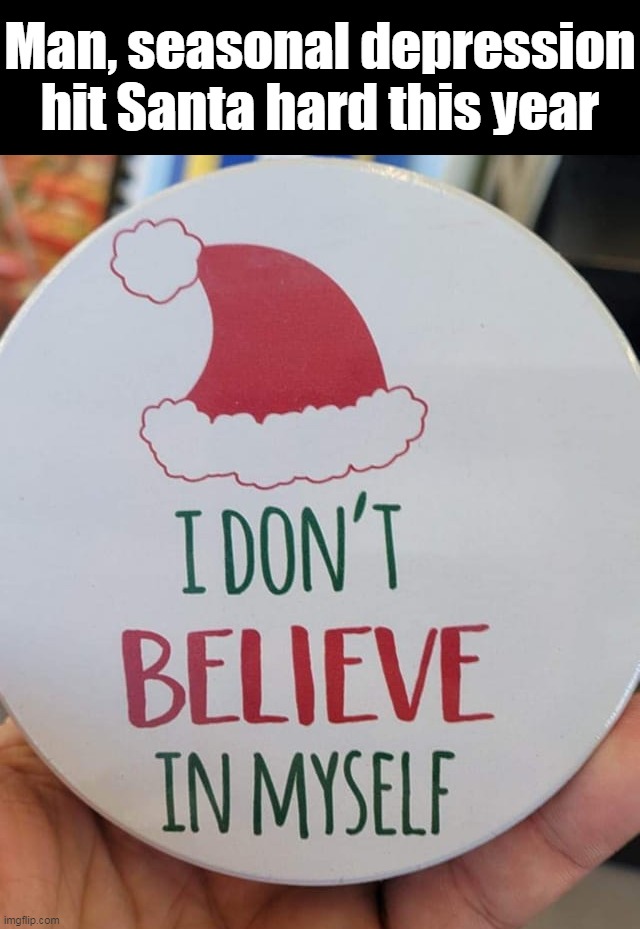 Man, seasonal depression hit Santa hard this year | image tagged in meme,memes,funny,christmas | made w/ Imgflip meme maker