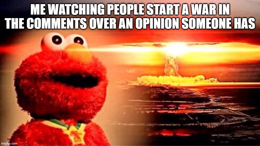 Who knew an opinion as small as a grain of rice could cause a fight that big to erupt? | ME WATCHING PEOPLE START A WAR IN THE COMMENTS OVER AN OPINION SOMEONE HAS | image tagged in elmo nuclear explosion,unpopular opinion | made w/ Imgflip meme maker