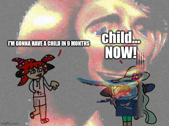 <:( ghelm gnaw shidposd | child... NOW! I'M GONNA HAVE A CHILD IN 9 MONTHS | image tagged in shitpost | made w/ Imgflip meme maker