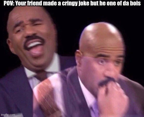 well what would you do | POV: Your friend made a cringy joke but he one of da bois | image tagged in steve harvey laughing serious | made w/ Imgflip meme maker