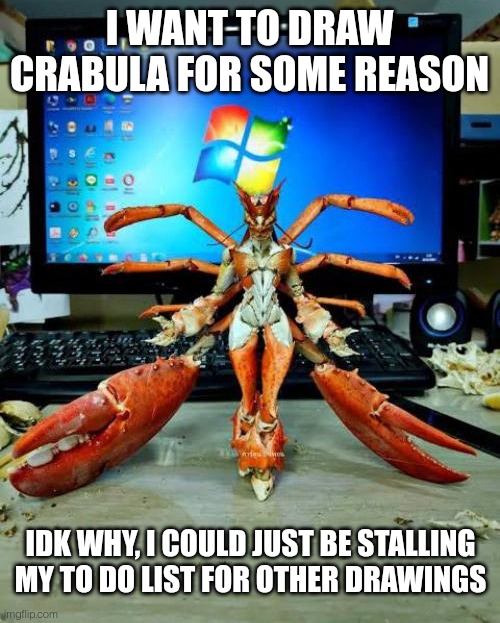 I WANT TO DRAW CRABULA FOR SOME REASON; IDK WHY, I COULD JUST BE STALLING MY TO DO LIST FOR OTHER DRAWINGS | made w/ Imgflip meme maker