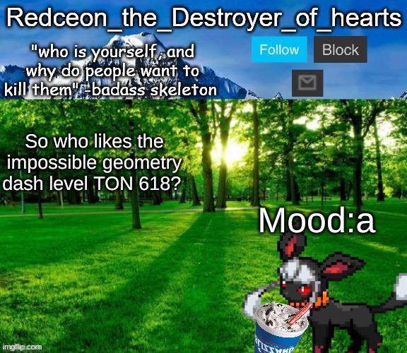 I will post a gif of it in comments | So who likes the impossible geometry dash level TON 618? Mood:a | image tagged in redceon temp | made w/ Imgflip meme maker