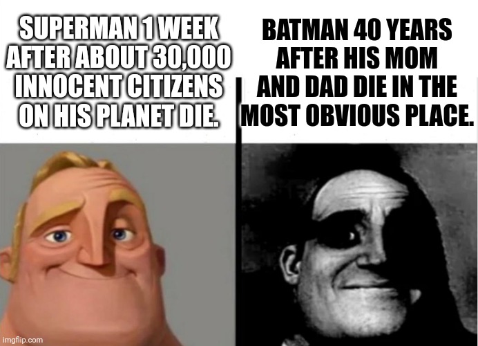 Explain this to me... | SUPERMAN 1 WEEK AFTER ABOUT 30,000 INNOCENT CITIZENS ON HIS PLANET DIE. BATMAN 40 YEARS AFTER HIS MOM AND DAD DIE IN THE MOST OBVIOUS PLACE. | image tagged in teacher's copy | made w/ Imgflip meme maker