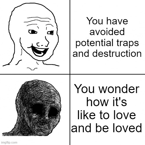 Being single | You have avoided potential traps and destruction; You wonder how it's like to love and be loved | image tagged in happy wojak vs depressed wojak,love,memes,romance,philosophy | made w/ Imgflip meme maker