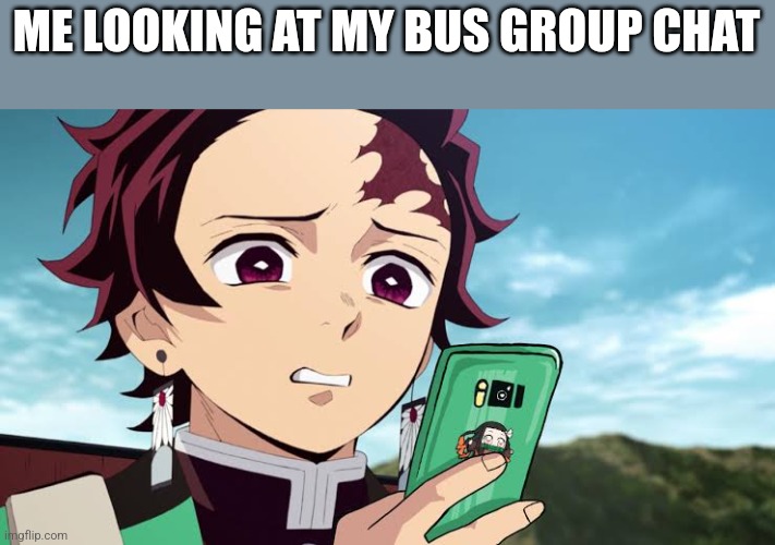 My friend made it for the same grade people on my bus | ME LOOKING AT MY BUS GROUP CHAT | image tagged in tanjiro disgust | made w/ Imgflip meme maker