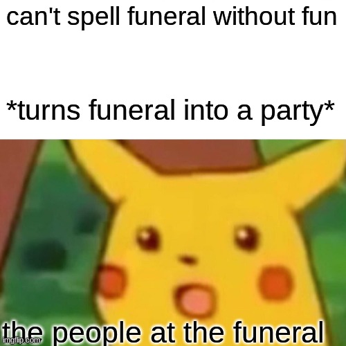 Surprised Pikachu | can't spell funeral without fun; *turns funeral into a party*; the people at the funeral | image tagged in memes,surprised pikachu | made w/ Imgflip meme maker