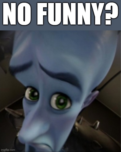 No Funny? | NO FUNNY? | image tagged in megamind peeking | made w/ Imgflip meme maker