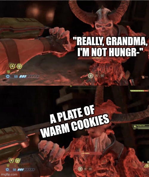 PLEASE I CANT EAT ANYMORE | "REALLY, GRANDMA, I'M NOT HUNGR-"; A PLATE OF WARM COOKIES | image tagged in marauder glory kill,doom eternal,doom,why are you reading the tags,never gonna give you up,never gonna let you down | made w/ Imgflip meme maker