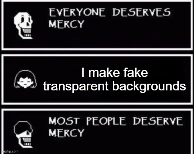 kill him. kill him now. | I make fake transparent backgrounds | image tagged in everyone deserves mercy | made w/ Imgflip meme maker