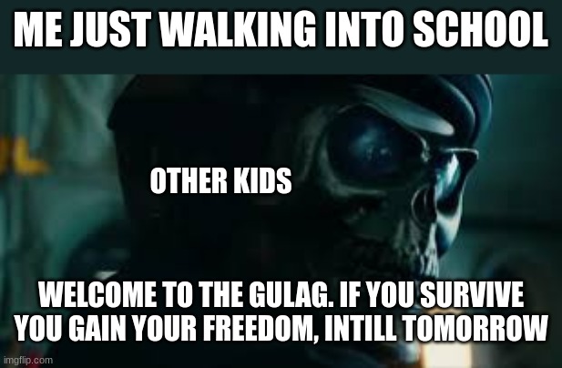 ME JUST WALKING INTO SCHOOL; OTHER KIDS; WELCOME TO THE GULAG. IF YOU SURVIVE YOU GAIN YOUR FREEDOM, INTILL TOMORROW | made w/ Imgflip meme maker