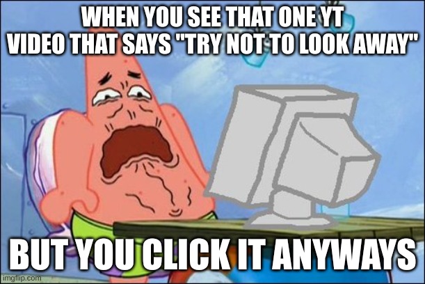 YouTube Cringe | WHEN YOU SEE THAT ONE YT VIDEO THAT SAYS "TRY NOT TO LOOK AWAY"; BUT YOU CLICK IT ANYWAYS | image tagged in patrick star cringing,dies from cringe | made w/ Imgflip meme maker