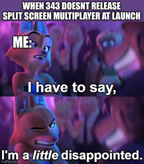 Still nothing | WHEN 343 DOESNT RELEASE SPLIT SCREEN MULTIPLAYER AT LAUNCH; ME: | image tagged in i'm a little disappointed,diane foxxington,bad guys | made w/ Imgflip meme maker