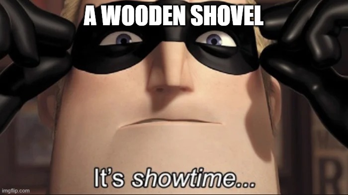 show time | A WOODEN SHOVEL | image tagged in show time | made w/ Imgflip meme maker