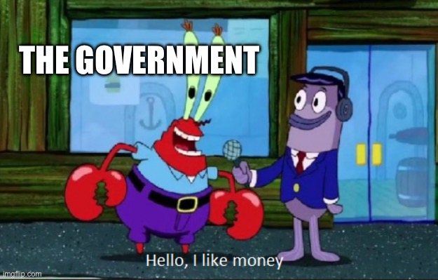 Hello, I like money | THE GOVERNMENT | image tagged in hello i like money | made w/ Imgflip meme maker