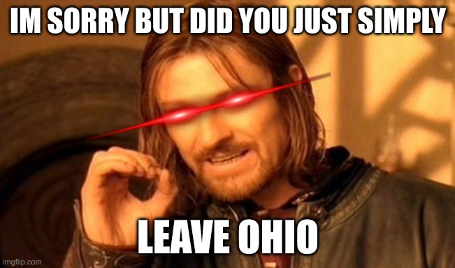 One Does Not Simply | IM SORRY BUT DID YOU JUST SIMPLY; LEAVE OHIO | image tagged in memes,one does not simply,ohio,funny,leave | made w/ Imgflip meme maker