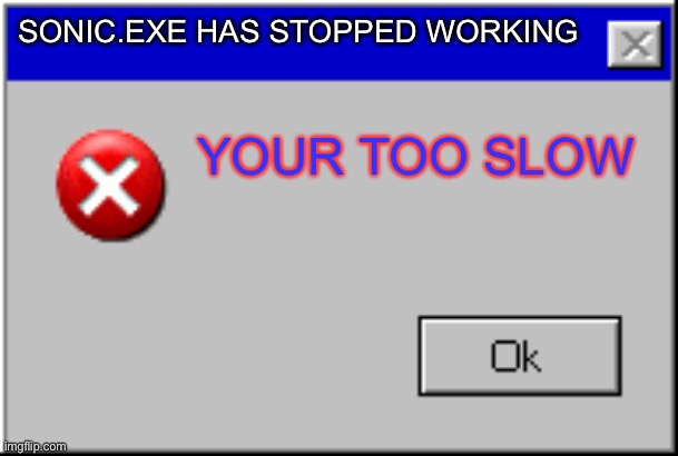 Windows Error Message | SONIC.EXE HAS STOPPED WORKING; YOUR TOO SLOW | image tagged in windows error message,sonic exe | made w/ Imgflip meme maker