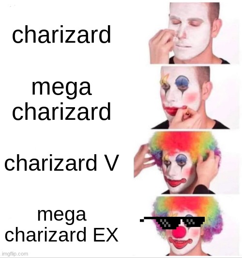 pokemon cards. | charizard; mega charizard; charizard V; mega charizard EX | image tagged in memes,clown applying makeup | made w/ Imgflip meme maker